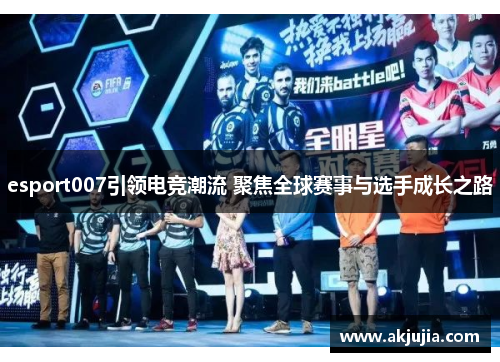 esport007引领电竞潮流 聚焦全球赛事与选手成长之路